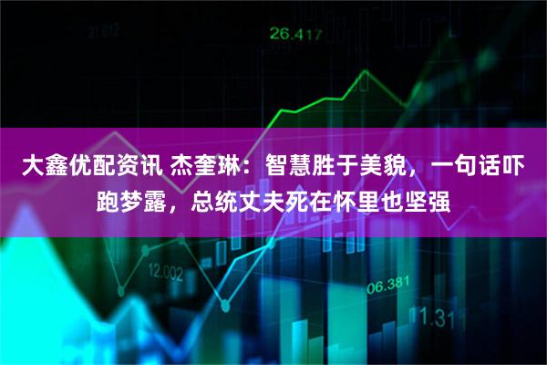 大鑫优配资讯 杰奎琳：智慧胜于美貌，一句话吓跑梦露，总统丈夫死在怀里也坚强