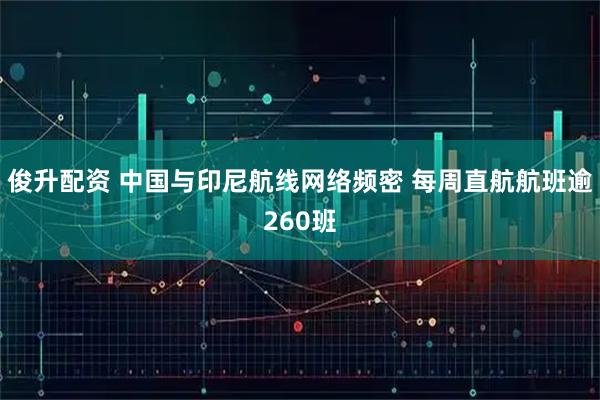 俊升配资 中国与印尼航线网络频密 每周直航航班逾260班