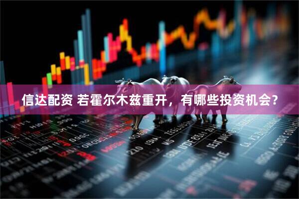 信达配资 若霍尔木兹重开，有哪些投资机会？