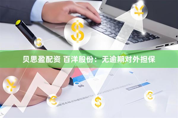 贝思盈配资 百洋股份：无逾期对外担保